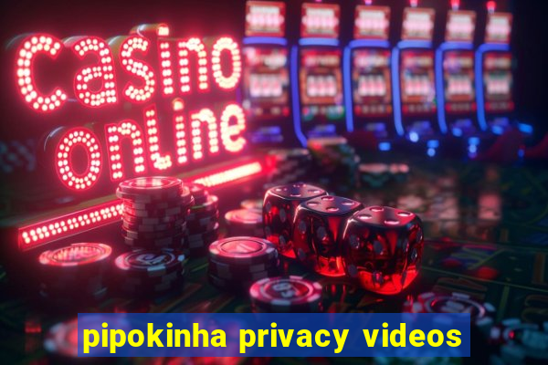 pipokinha privacy videos